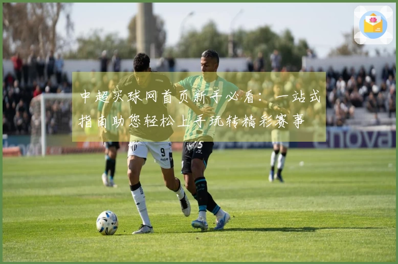 中超买球网首页新手必看：一站式指南助您轻松上手玩转精彩赛事