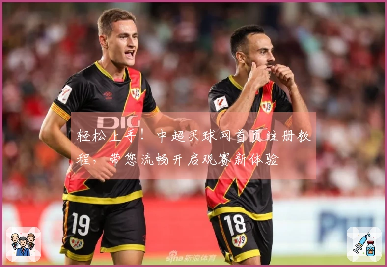 轻松上手！中超买球网首页注册教程，带您流畅开启观赛新体验