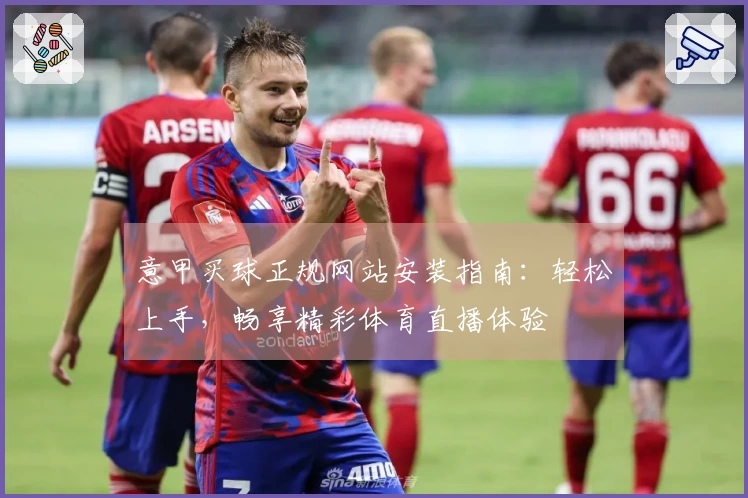 意甲买球正规网站安装指南：轻松上手，畅享精彩体育直播体验