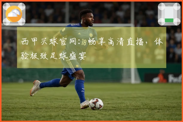西甲买球官网:畅享高清直播,体验极致足球盛宴