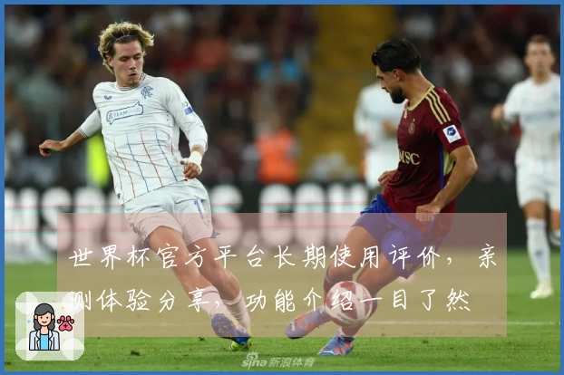 世界杯官方平台长期使用评价，亲测体验分享，功能介绍一目了然