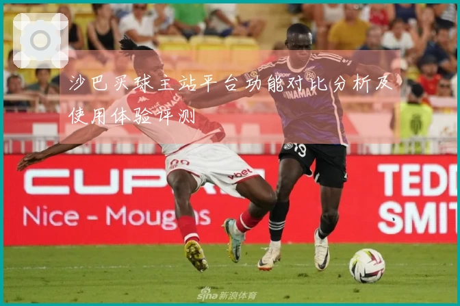 沙巴买球主站平台功能对比分析及使用体验评测